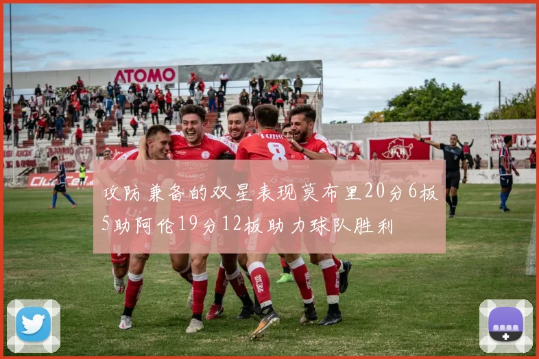 攻防兼备的双星表现莫布里20分6板5助阿伦19分12板助力球队胜利
