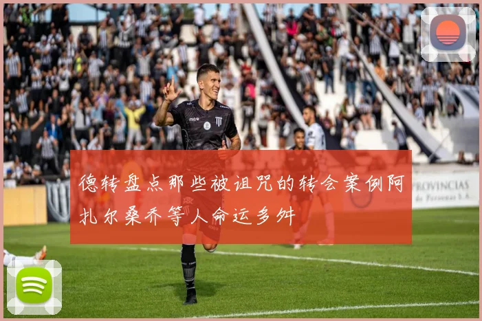 德转盘点那些被诅咒的转会案例阿扎尔桑乔等人命运多舛