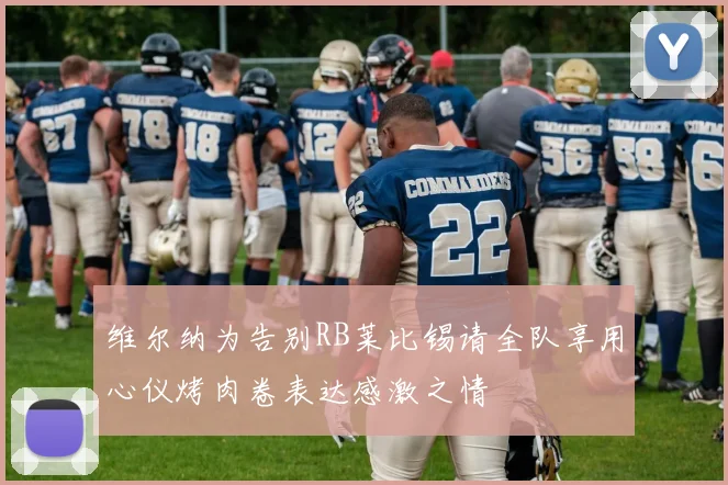 维尔纳为告别RB莱比锡请全队享用心仪烤肉卷表达感激之情