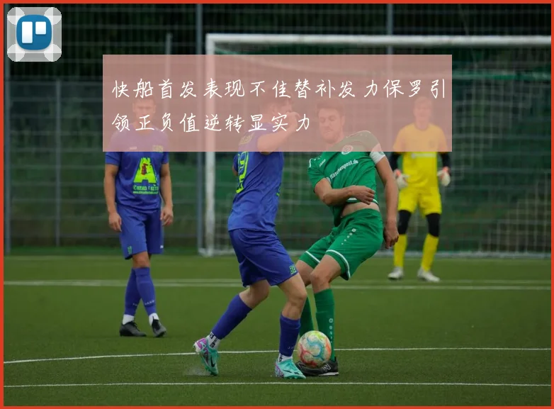 快船首发表现不佳替补发力保罗引领正负值逆转显实力